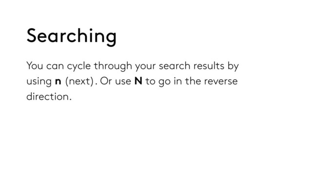 You can cycle through your search results by
using n (next). Or use N to go in the reverse
direction.
Searching
