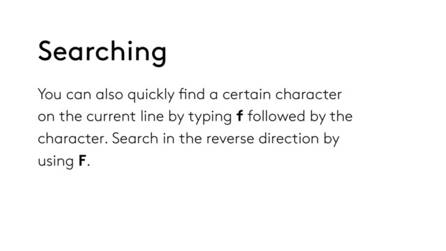 You can also quickly find a certain character
on the current line by typing f followed by the
character. Search in the reverse direction by
using F.
Searching
