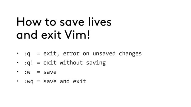 • :q = exit, error on unsaved changes
• :q! = exit without saving
• :w = save
• :wq = save and exit
How to save lives
and exit Vim!
