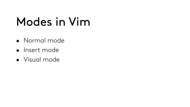 Modes in Vim
• Normal mode
• Insert mode
• Visual mode
