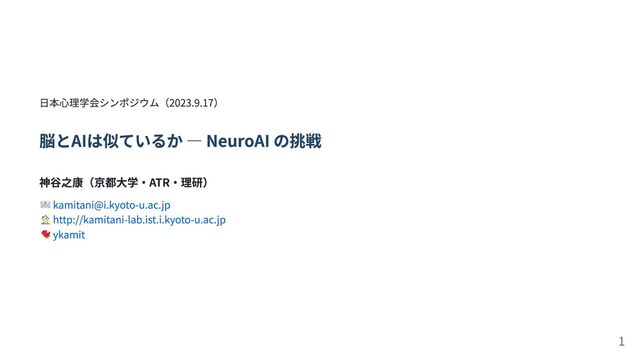 日本心理学会シンポジウム（2023.9.17）
脳とAIは似ているか ― NeuroAI の挑戦
神谷之康（京都大学・ATR・理研）
kamitani@i.kyoto-u.ac.jp
http://kamitani-lab.ist.i.kyoto-u.ac.jp
ykamit
1
