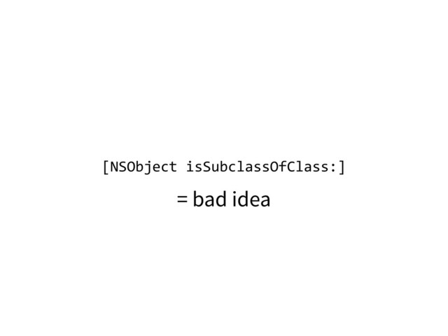 [NSObject	  isSubclassOfClass:]
= bad idea
