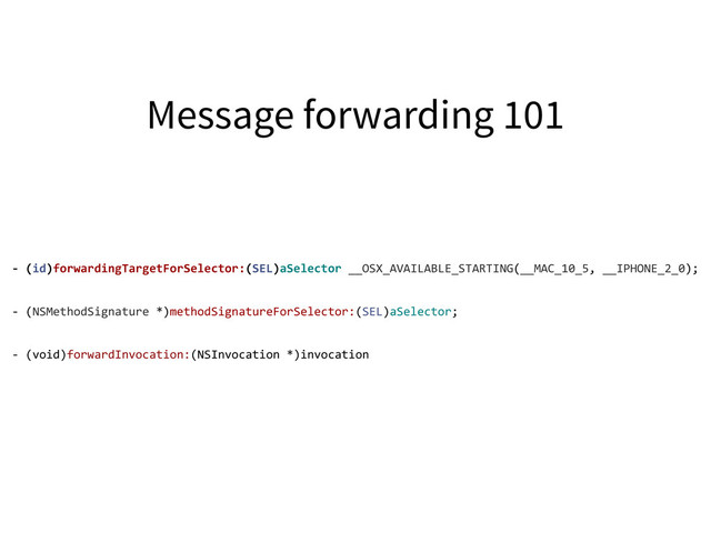-­‐	  (id)forwardingTargetForSelector:(SEL)aSelector	  __OSX_AVAILABLE_STARTING(__MAC_10_5,	  __IPHONE_2_0);
-­‐	  (NSMethodSignature	  *)methodSignatureForSelector:(SEL)aSelector;
-­‐	  (void)forwardInvocation:(NSInvocation	  *)invocation
Message forwarding 101
