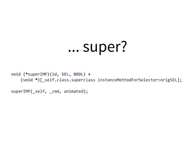 ... super?
void	  (*superIMP)(id,	  SEL,	  BOOL)	  =	  
	  	  	  	  (void	  *)[_self.class.superclass	  instanceMethodForSelector:origSEL];
superIMP(_self,	  _cmd,	  animated);
