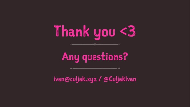 Thank you <3
Any questions?
ivan@culjak.xyz / @CuljakIvan

