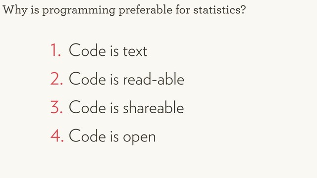 1. Code is text
2. Code is read-able
3. Code is shareable
4. Code is open
Why is programming preferable for statistics?
