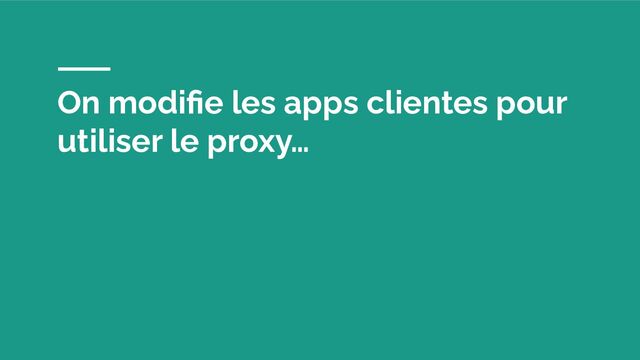 On modiﬁe les apps clientes pour
utiliser le proxy…
