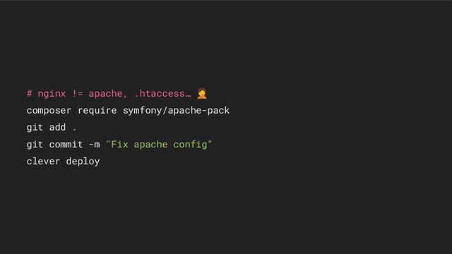# nginx != apache, .htaccess… 🤦
composer require symfony/apache-pack
git add .
git commit -m "Fix apache config"
clever deploy
