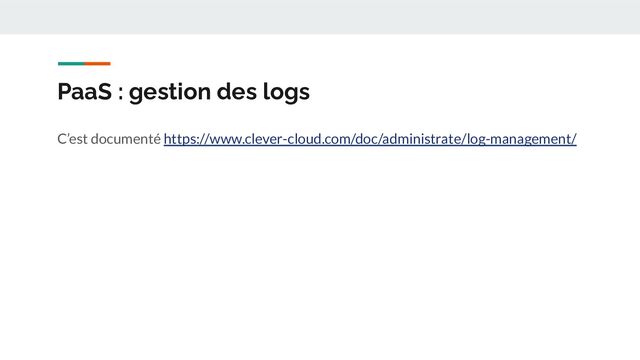 PaaS : gestion des logs
C’est documenté https://www.clever-cloud.com/doc/administrate/log-management/
