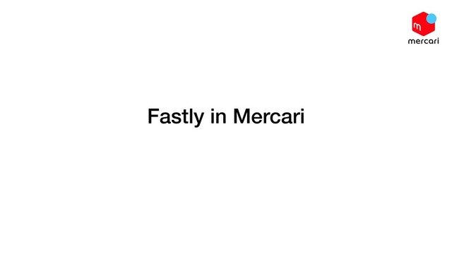 Fastly in Mercari
