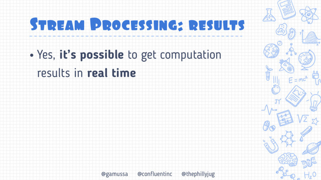 @gamussa @confluentinc @thephillyjug
Stream Processing: results
• Yes, it’s possible to get computation
results in real time
