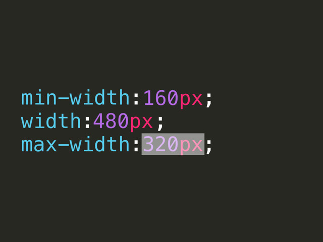 320px
min-width: ;
width: ;
max-width: ;
160px
480px
