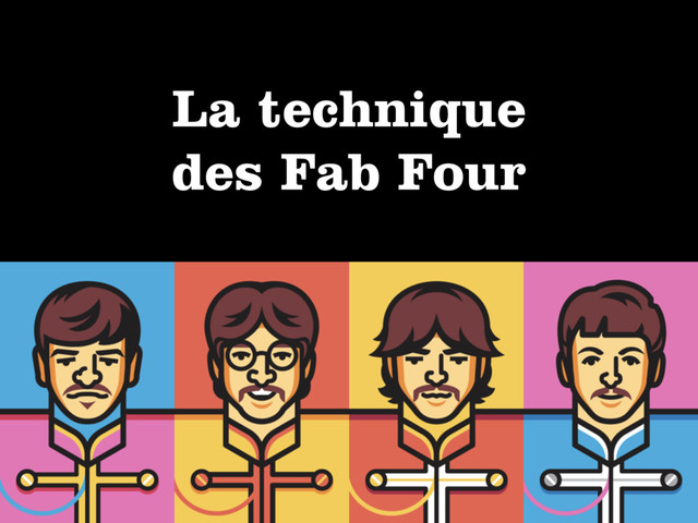 La technique  
des Fab Four
