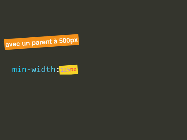 max-­‐width:  
min-­‐width:  
width:
avec un parent à 500px
500px
125px
-­‐9600px
avec un parent à 500px
