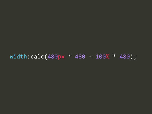 width:calc(480px  *  480  -­‐  100%  *  480);

