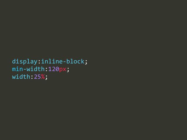 display:inline-­‐block;  
min-­‐width:120px;  
width:25%;
