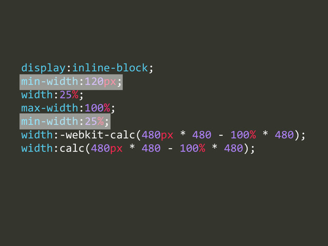max-­‐width:100%;  
min-­‐width:25%;  
width:-­‐webkit-­‐calc(480px  *  480  -­‐  100%  *  480);  
width:calc(480px  *  480  -­‐  100%  *  480);
display:inline-­‐block;  
min-­‐width:120px;  
width:25%;
