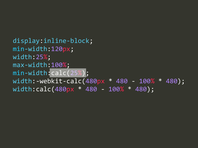 max-­‐width:100%;  
min-­‐width:calc(25%);  
width:-­‐webkit-­‐calc(480px  *  480  -­‐  100%  *  480);  
width:calc(480px  *  480  -­‐  100%  *  480);
display:inline-­‐block;  
min-­‐width:120px;  
width:25%;
