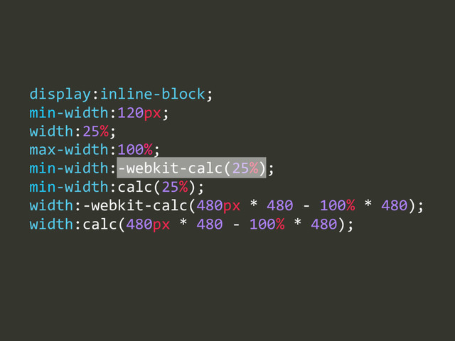 max-­‐width:100%;  
min-­‐width:-­‐webkit-­‐calc(25%);  
min-­‐width:calc(25%);  
width:-­‐webkit-­‐calc(480px  *  480  -­‐  100%  *  480);  
width:calc(480px  *  480  -­‐  100%  *  480);
display:inline-­‐block;  
min-­‐width:120px;  
width:25%;

