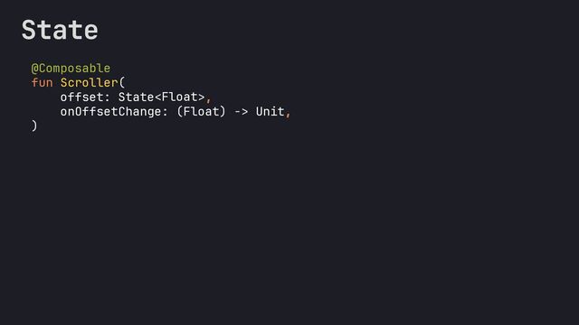 @Composable
fun Scroller(
offset: State< >,
onOffsetChange: (Float) -> Unit,
)
State
Float
