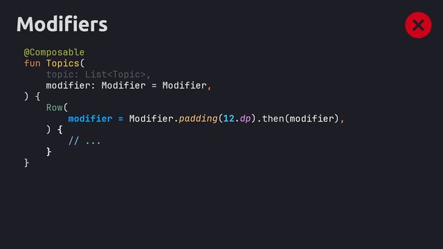 Modifiers
@Composable
fun Topics(
topic: List,
modifier: Modifier = Modifier,
) {
Row(
modifier = Modifier .then(modifier)
) {
// ...
}
}
.padding(12.dp) ,
