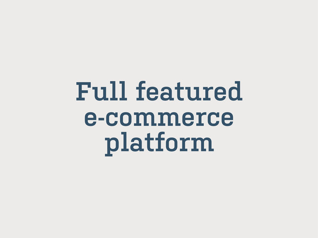Full featured
e-commerce
platform
