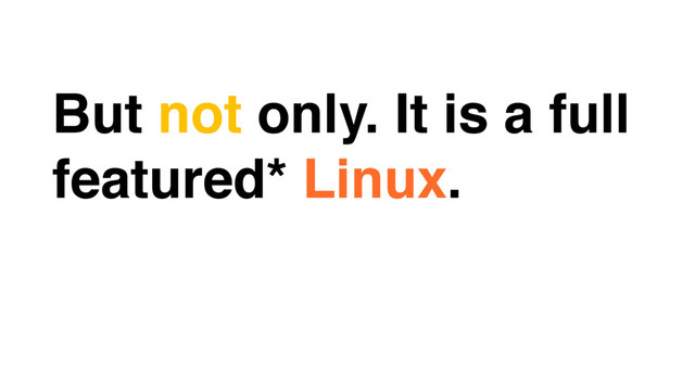 But not only. It is a full
featured* Linux.
