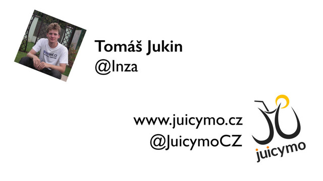 Tomáš Jukin
@Inza
www.juicymo.cz
@JuicymoCZ

