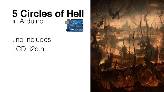 5 Circles of Hell
in Arduino
.ino includes
LCD_i2c.h
