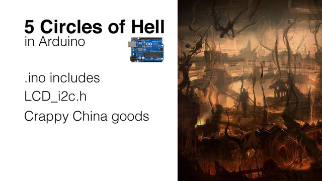 5 Circles of Hell
in Arduino
.ino includes
LCD_i2c.h
Crappy China goods
