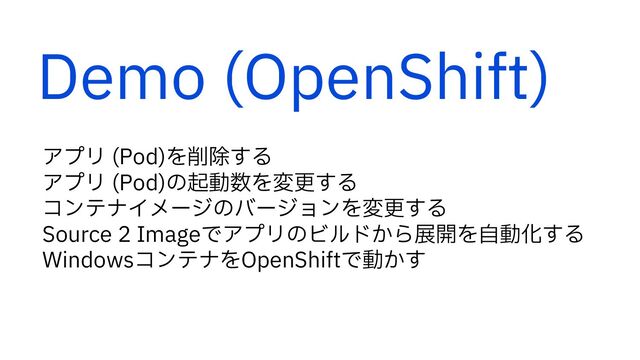 Demo (OpenShift)
ΞϓϦ 1PE
Λ࡟আ͢Δ
ΞϓϦ 1PE
ͷىಈ਺Λมߋ͢Δ
ίϯςφΠϝʔδͷόʔδϣϯΛมߋ͢Δ
4PVSDF*NBHFͰΞϓϦͷϏϧυ͔Βల։ΛࣗಈԽ͢Δ
8JOEPXTίϯςφΛ0QFO4IJGUͰಈ͔͢
