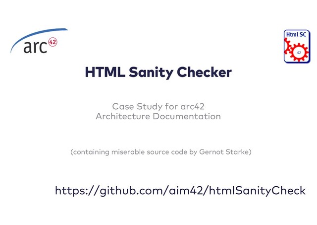 HTML Sanity Checker
Case Study for arc42
Architecture Documentation
https://github.com/aim42/htmlSanityCheck
(containing miserable source code by Gernot Starke)
