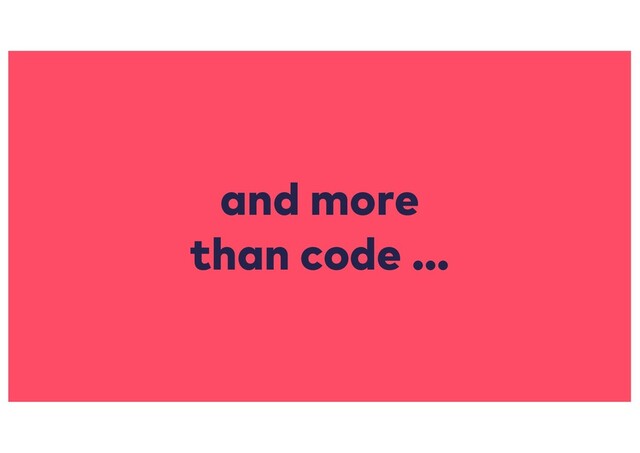 and more
than code …
