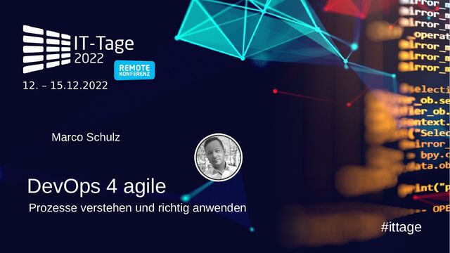 #ittage
12. – 15.12.2022
DevOps 4 agile
Marco Schulz
Prozesse verstehen und richtig anwenden
