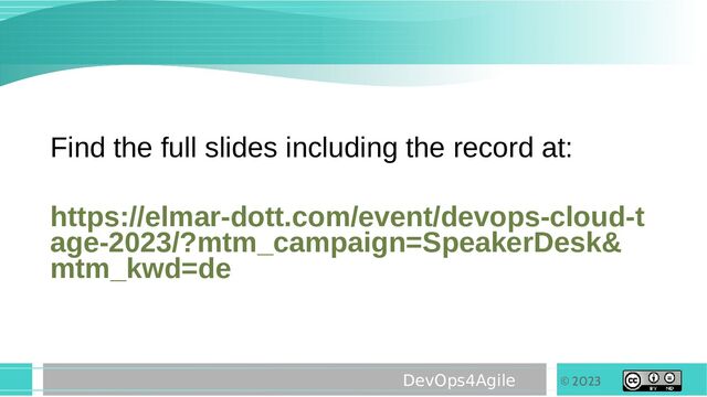 © 2023
DevOps4Agile
Find the full slides including the record at:
https://elmar-dott.com/event/devops-cloud-t
age-2023/?mtm_campaign=SpeakerDesk&
mtm_kwd=de
