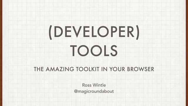 (DEVELOPER)
TOOLS
THE AMAZING TOOLKIT IN YOUR BROWSER
Ross Wintle
@magicroundabout
