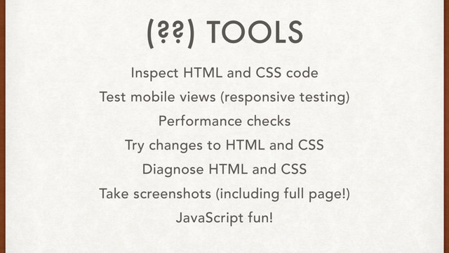 Inspect HTML and CSS code
Test mobile views (responsive testing)
Performance checks
Try changes to HTML and CSS
Diagnose HTML and CSS
Take screenshots (including full page!)
JavaScript fun!
(??) TOOLS
