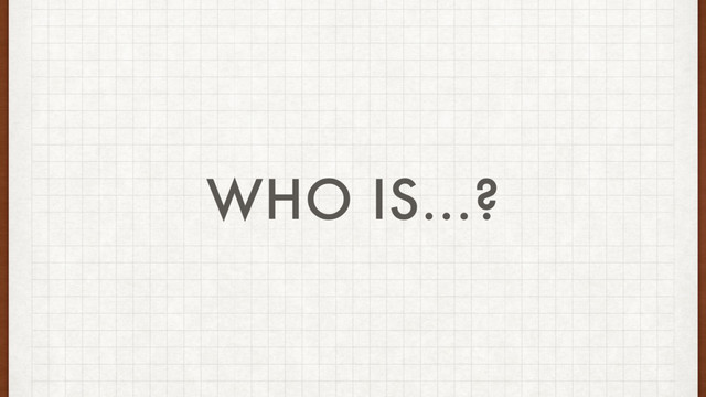 WHO IS...?
