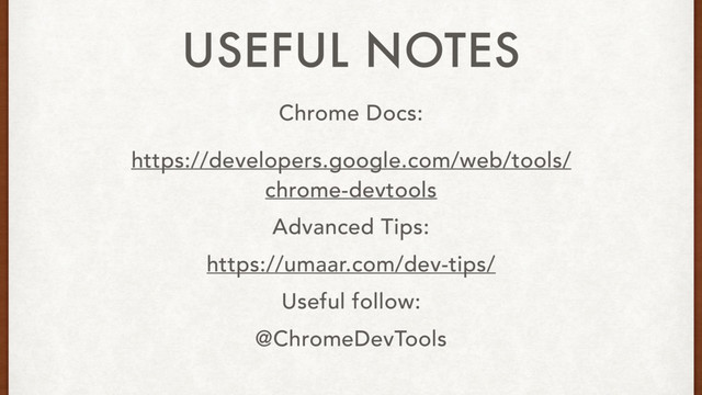 Chrome Docs:
https://developers.google.com/web/tools/
chrome-devtools
Advanced Tips:
https://umaar.com/dev-tips/
Useful follow:
@ChromeDevTools
USEFUL NOTES

