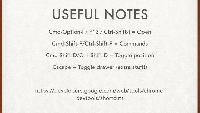 Cmd-Option-I / F12 / Ctrl-Shift-I = Open
Cmd-Shift-P/Ctrl-Shift-P = Commands
Cmd-Shift-D/Ctrl-Shift-D = Toggle position
Escape = Toggle drawer (extra stuff!)
https://developers.google.com/web/tools/chrome-
devtools/shortcuts
USEFUL NOTES
