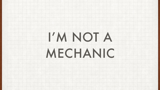 I’M NOT A
MECHANIC
