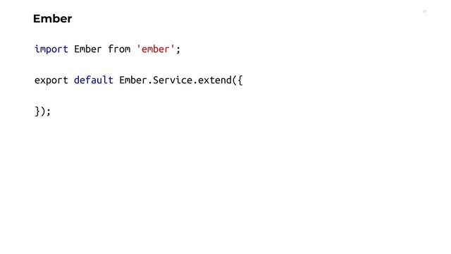21
Ember
import Ember from 'ember';
export default Ember.Service.extend({
});
