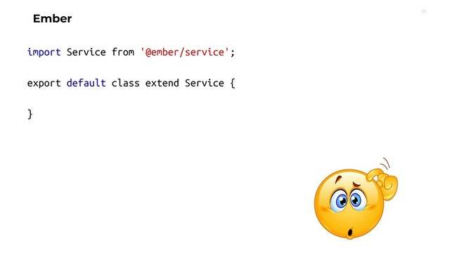 23
Ember
import Service from '@ember/service';
export default class extend Service {
}
