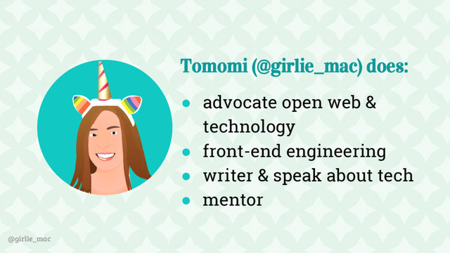 @girlie_mac
Tomomi (@girlie_mac) does:
● advocate open web &
technology
● front-end engineering
● writer & speak about tech
● mentor
