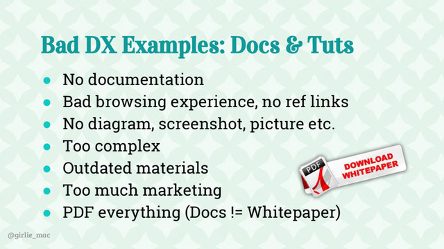 @girlie_mac
Bad DX Examples: Docs & Tuts
● No documentation
● Bad browsing experience, no ref links
● No diagram, screenshot, picture etc.
● Too complex
● Outdated materials
● Too much marketing
● PDF everything (Docs != Whitepaper)
