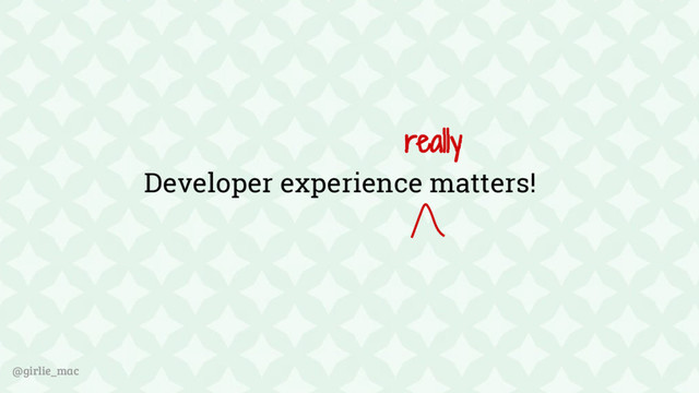 @girlie_mac
Developer experience matters!
really
