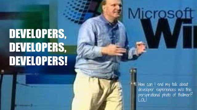 @girlie_mac
DEVELOPERS,
DEVELOPERS,
DEVELOPERS!
How can I end my talk about
developer experiences w/o this
perspirational photo of Ballmer!?
LOL!
