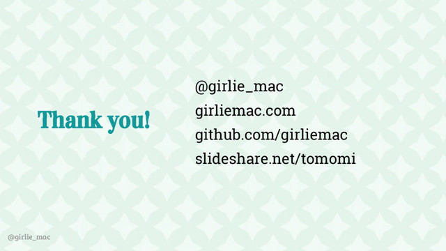 @girlie_mac
Thank you!
@girlie_mac
girliemac.com
github.com/girliemac
slideshare.net/tomomi
