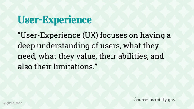 @girlie_mac
User-Experience
“User-Experience (UX) focuses on having a
deep understanding of users, what they
need, what they value, their abilities, and
also their limitations.”
Source: usability.gov
