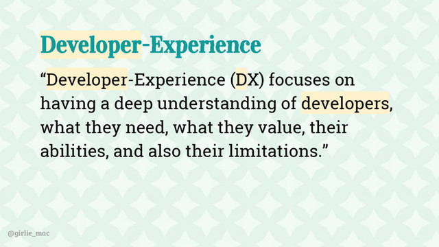 @girlie_mac
Developer-Experience
“Developer-Experience (DX) focuses on
having a deep understanding of developers,
what they need, what they value, their
abilities, and also their limitations.”
